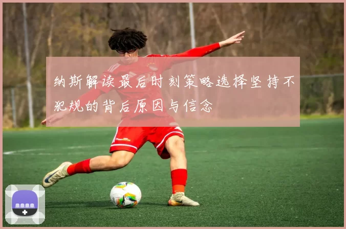 纳斯解读最后时刻策略选择坚持不犯规的背后原因与信念