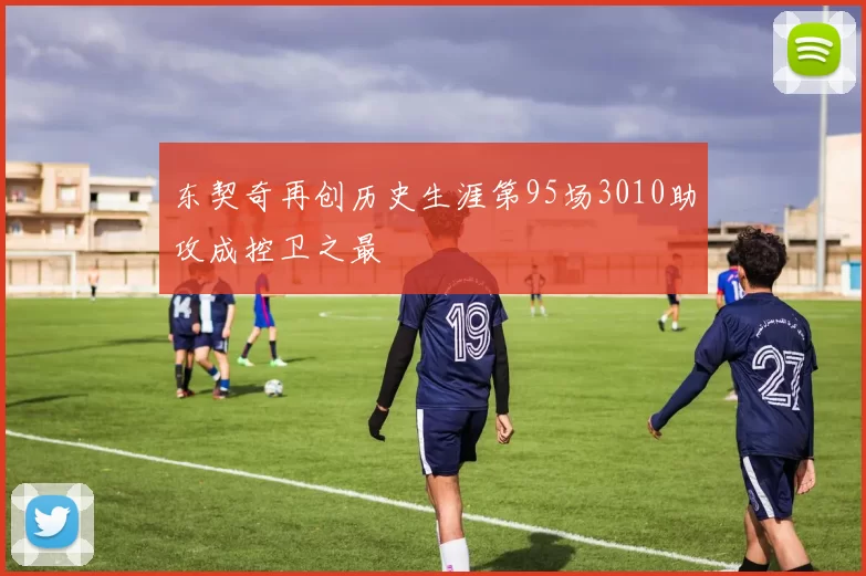 东契奇再创历史生涯第95场3010助攻成控卫之最