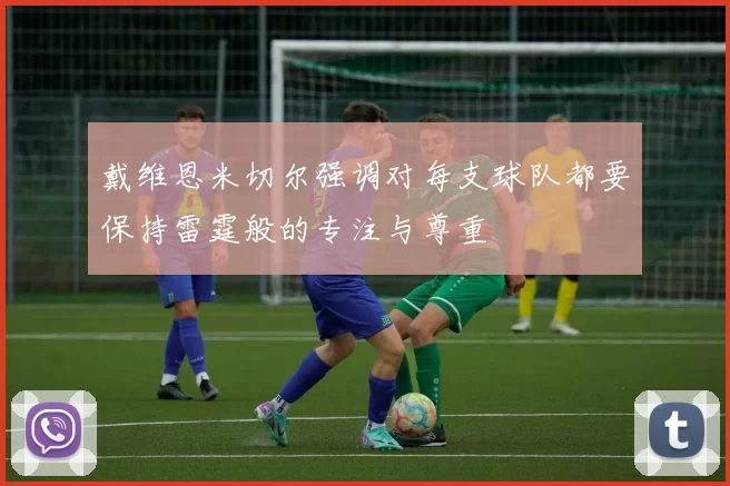 戴维恩米切尔强调对每支球队都要保持雷霆般的专注与尊重