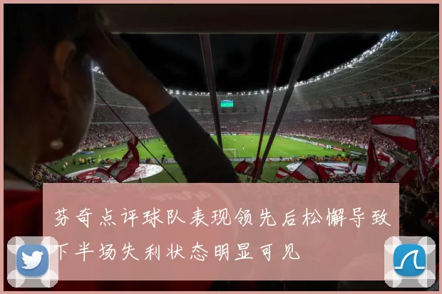 芬奇点评球队表现领先后松懈导致下半场失利状态明显可见